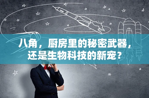 八角，厨房里的秘密武器，还是生物科技的新宠？
