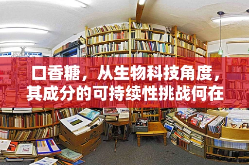 口香糖，从生物科技角度，其成分的可持续性挑战何在？