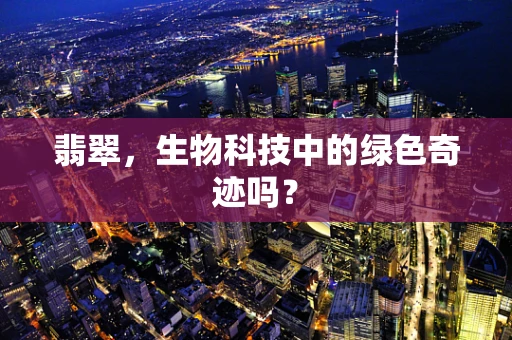 翡翠，生物科技中的绿色奇迹吗？