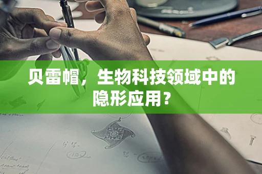 贝雷帽，生物科技领域中的隐形应用？
