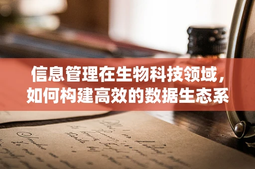 信息管理在生物科技领域，如何构建高效的数据生态系统？