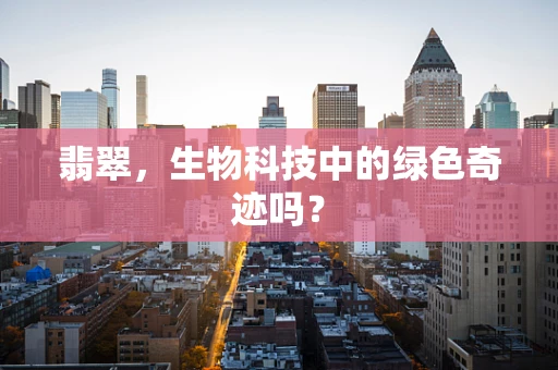 翡翠，生物科技中的绿色奇迹吗？