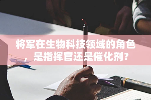 将军在生物科技领域的角色，是指挥官还是催化剂？