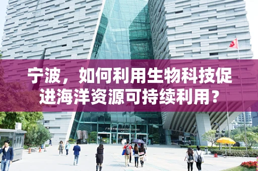 宁波，如何利用生物科技促进海洋资源可持续利用？