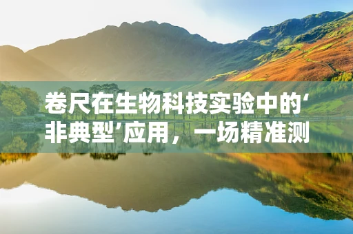 卷尺在生物科技实验中的‘非典型’应用，一场精准测量的奇妙之旅