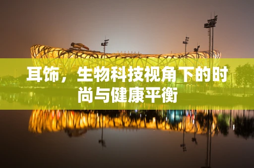 耳饰，生物科技视角下的时尚与健康平衡