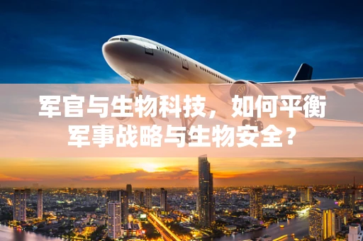 军官与生物科技，如何平衡军事战略与生物安全？