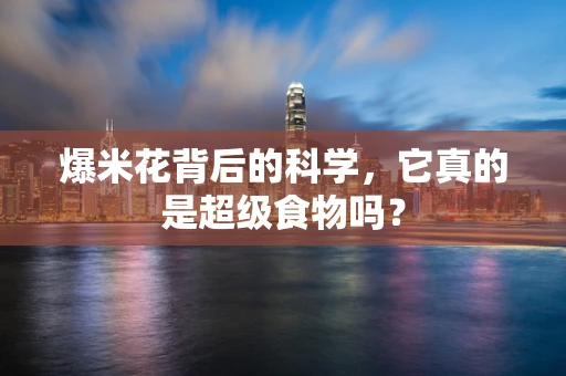 爆米花背后的科学，它真的是超级食物吗？