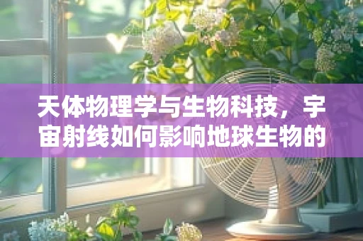 天体物理学与生物科技，宇宙射线如何影响地球生物的遗传变异？