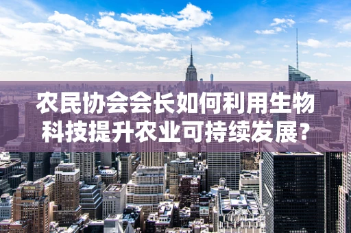 农民协会会长如何利用生物科技提升农业可持续发展？