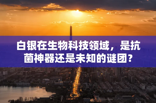 白银在生物科技领域，是抗菌神器还是未知的谜团？