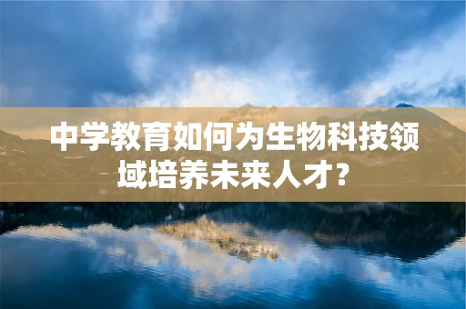 中学教育如何为生物科技领域培养未来人才？