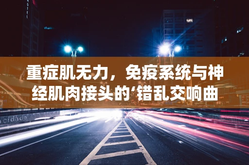 重症肌无力，免疫系统与神经肌肉接头的‘错乱交响曲’