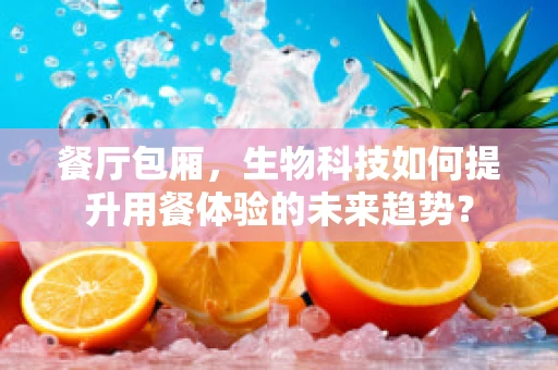 餐厅包厢，生物科技如何提升用餐体验的未来趋势？