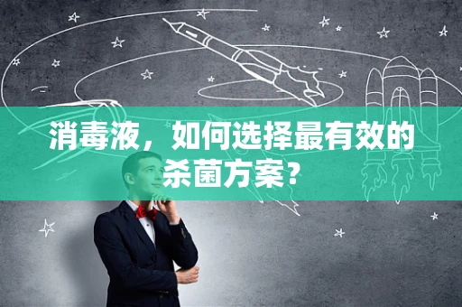 消毒液，如何选择最有效的杀菌方案？