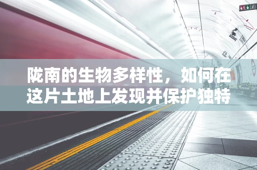 陇南的生物多样性，如何在这片土地上发现并保护独特的生物资源？