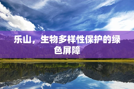 乐山，生物多样性保护的绿色屏障