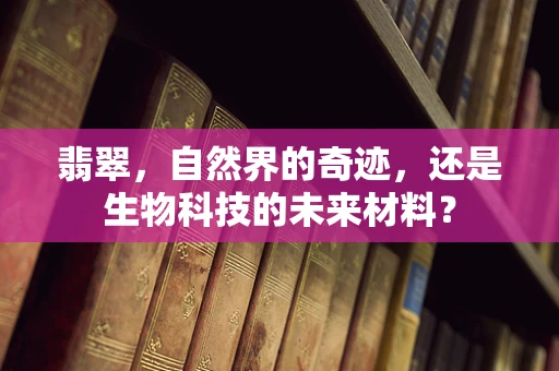 翡翠，自然界的奇迹，还是生物科技的未来材料？