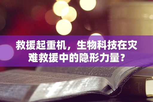 救援起重机，生物科技在灾难救援中的隐形力量？
