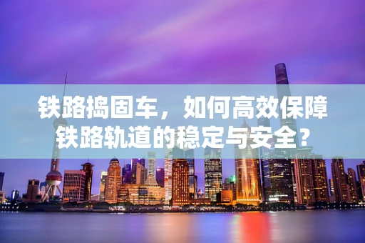 铁路捣固车，如何高效保障铁路轨道的稳定与安全？