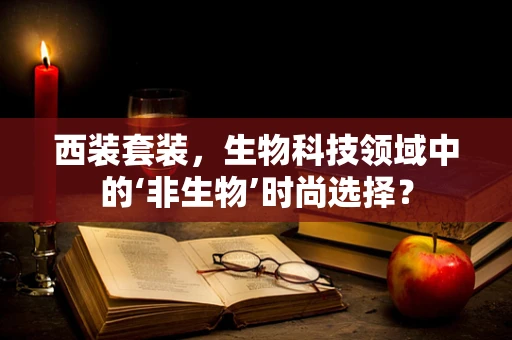 西装套装，生物科技领域中的‘非生物’时尚选择？