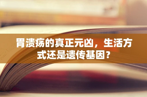 胃溃疡的真正元凶，生活方式还是遗传基因？