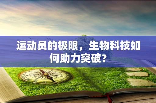 运动员的极限，生物科技如何助力突破？