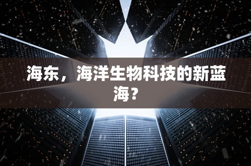 海东，海洋生物科技的新蓝海？