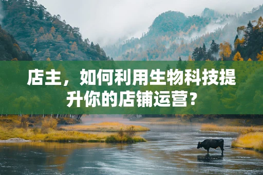 店主，如何利用生物科技提升你的店铺运营？