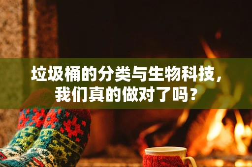 垃圾桶的分类与生物科技，我们真的做对了吗？