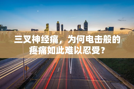 三叉神经痛，为何电击般的疼痛如此难以忍受？