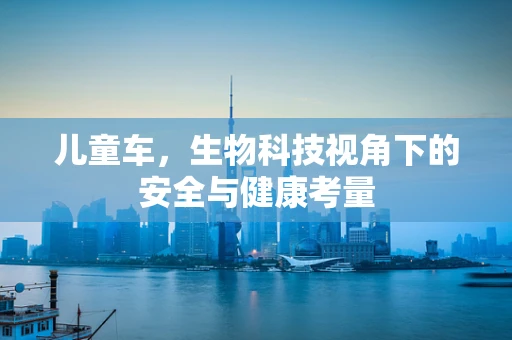 儿童车，生物科技视角下的安全与健康考量