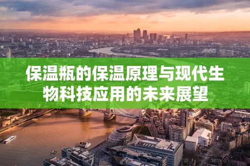 保温瓶的保温原理与现代生物科技应用的未来展望