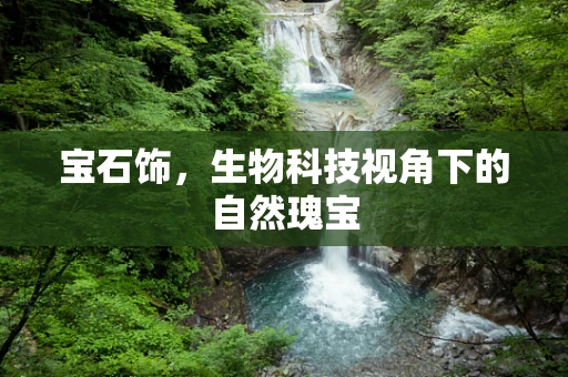 宝石饰，生物科技视角下的自然瑰宝
