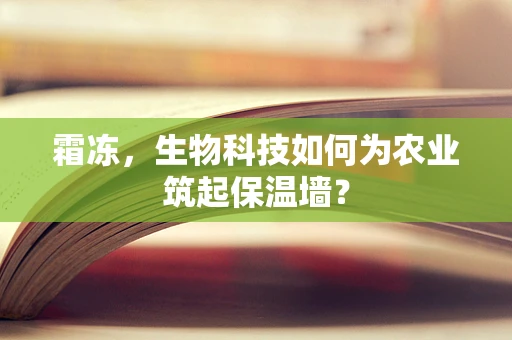 霜冻，生物科技如何为农业筑起保温墙？
