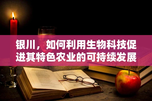 银川，如何利用生物科技促进其特色农业的可持续发展？