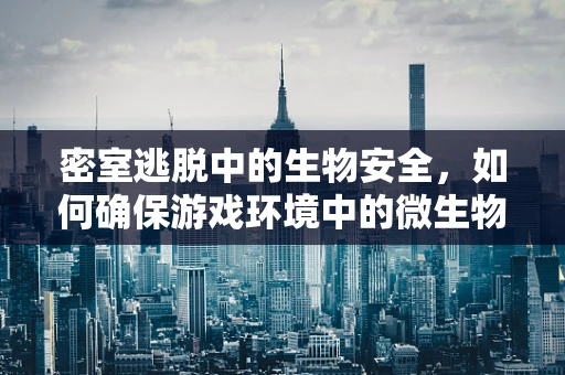 密室逃脱中的生物安全，如何确保游戏环境中的微生物安全？