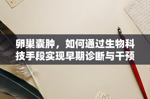 卵巢囊肿，如何通过生物科技手段实现早期诊断与干预？