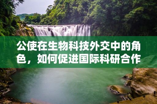 公使在生物科技外交中的角色，如何促进国际科研合作与交流？