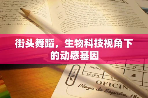 街头舞蹈，生物科技视角下的动感基因