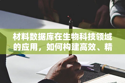 材料数据库在生物科技领域的应用，如何构建高效、精准的生物材料信息库？