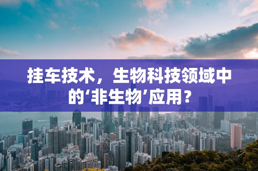 挂车技术，生物科技领域中的‘非生物’应用？