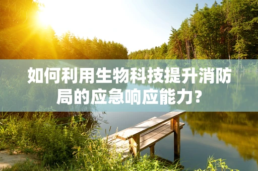 如何利用生物科技提升消防局的应急响应能力？