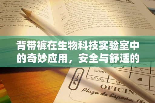 背带裤在生物科技实验室中的奇妙应用，安全与舒适的双重保障？
