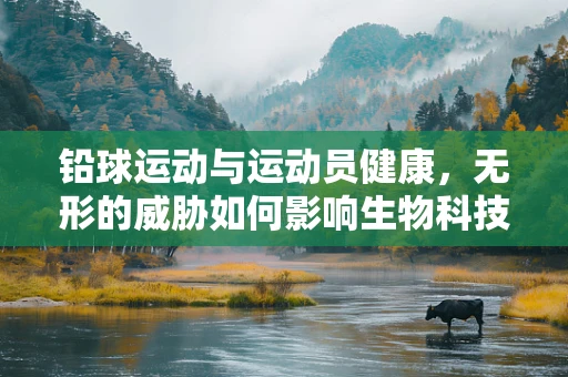 铅球运动与运动员健康，无形的威胁如何影响生物科技防护？