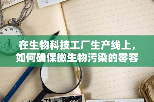 在生物科技工厂生产线上，如何确保微生物污染的零容忍？