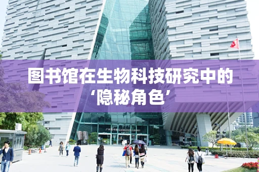 图书馆在生物科技研究中的‘隐秘角色’
