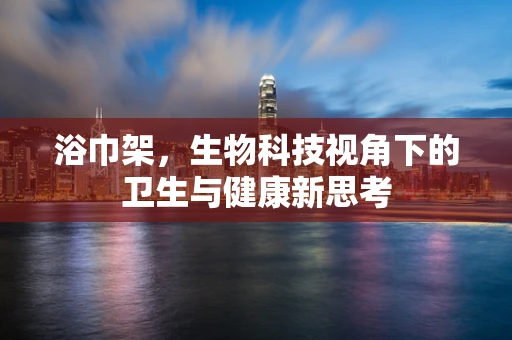 浴巾架，生物科技视角下的卫生与健康新思考