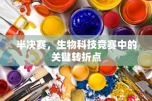 半决赛，生物科技竞赛中的关键转折点