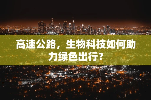 高速公路，生物科技如何助力绿色出行？